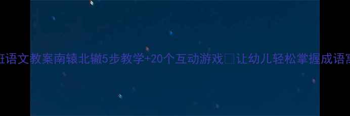 图片 📚大班语文教案南辕北辙5步教学+20个互动游戏🔥让幼儿轻松掌握成语寓意！