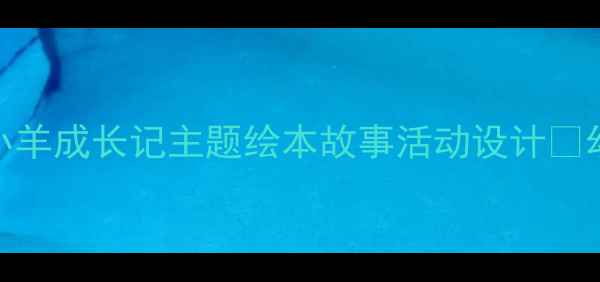 图片 📚大班语言教案｜小羊成长记主题绘本故事活动设计✨幼儿园教学资源分享