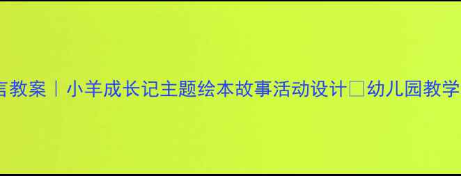 图片 📚大班语言教案｜小羊成长记主题绘本故事活动设计✨幼儿园教学资源分享2
