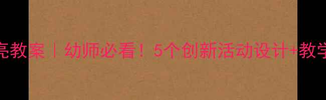 图片 📚大班语言月亮教案｜幼师必看！5个创新活动设计+教学资源大公开✨