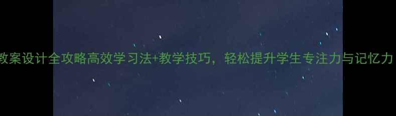 图片 📚大脑教案设计全攻略高效学习法+教学技巧，轻松提升学生专注力与记忆力！🧠✨2