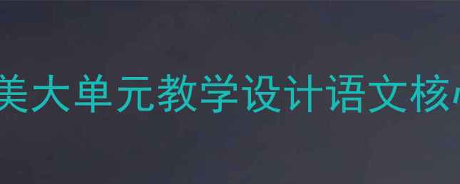 图片 📚天下皆知美之为美大单元教学设计语文核心素养提升全攻略2