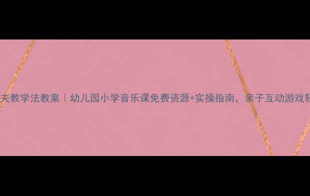 图片 📚奥尔夫教学法教案｜幼儿园小学音乐课免费资源+实操指南，亲子互动游戏轻松学1