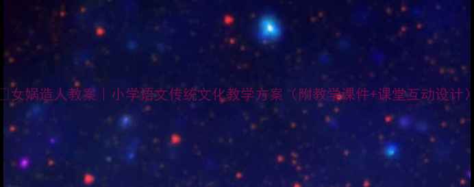 图片 📚女娲造人教案｜小学语文传统文化教学方案（附教学课件+课堂互动设计）