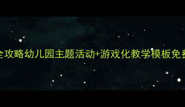 图片 📚学前教育教案设计全攻略幼儿园主题活动+游戏化教学模板免费领！附完整版资源包
