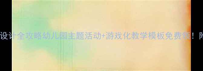 图片 📚学前教育教案设计全攻略幼儿园主题活动+游戏化教学模板免费领！附完整版资源包1