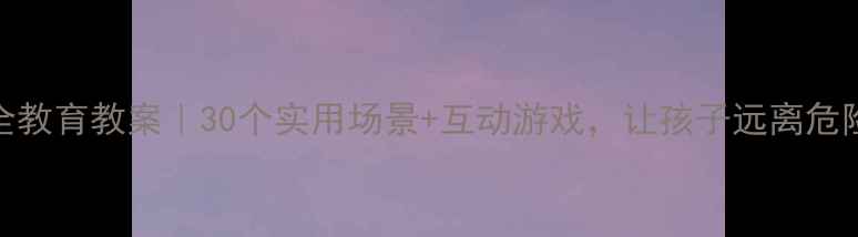 图片 📚学前班安全教育教案｜30个实用场景+互动游戏，让孩子远离危险成长更安心