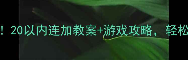 图片 📚学前班必看！20以内连加教案+游戏攻略，轻松培养计算力！