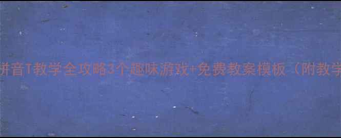 图片 📚学前班拼音T教学全攻略3个趣味游戏+免费教案模板（附教学视频）🎒