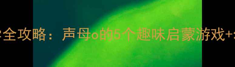 图片 📚学前班拼音o教学全攻略：声母o的5个趣味启蒙游戏+幼小衔接必备教案1