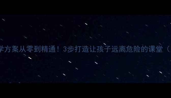 图片 📚安全教案教学方案从零到精通！3步打造让孩子远离危险的课堂（附详细案例）1