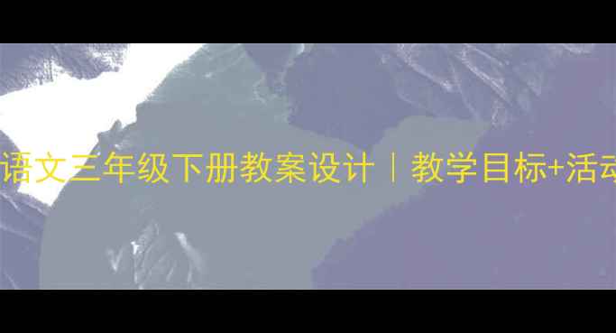 图片 📚小儿垂钓小学语文三年级下册教案设计｜教学目标+活动亮点+教学反思