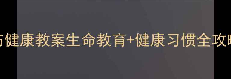 图片 📚小学1-6年级生命与健康教案生命教育+健康习惯全攻略（附电子资源）📚1