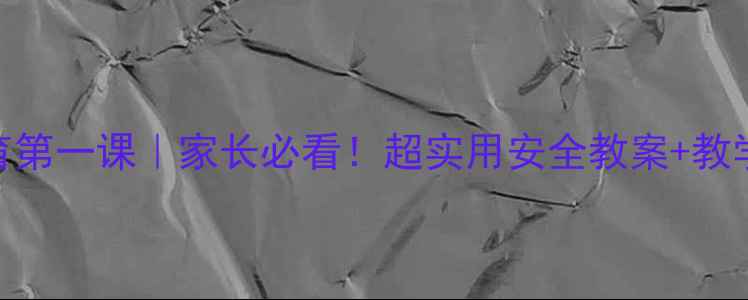 图片 📚小学一年级安全教育第一课｜家长必看！超实用安全教案+教学视频+课后巩固清单2