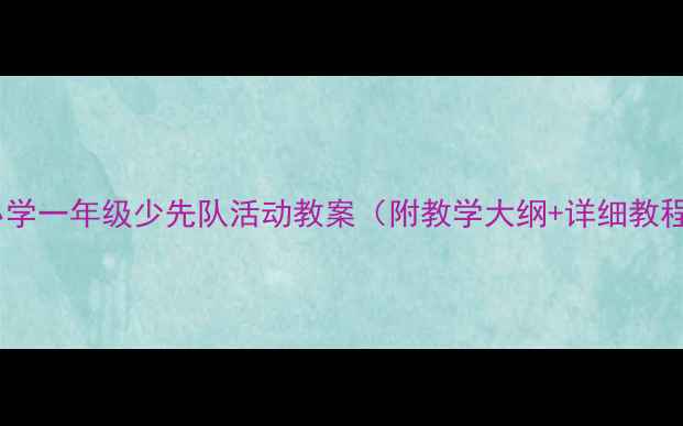 图片 📚小学一年级少先队活动教案（附教学大纲+详细教程）1