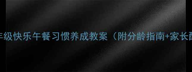 图片 📚小学一年级快乐午餐习惯养成教案（附分龄指南+家长配合指南）