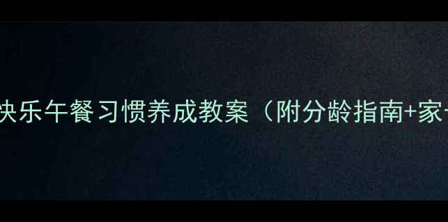 图片 📚小学一年级快乐午餐习惯养成教案（附分龄指南+家长配合指南）1