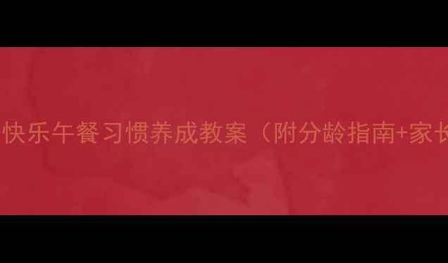 图片 📚小学一年级快乐午餐习惯养成教案（附分龄指南+家长配合指南）2