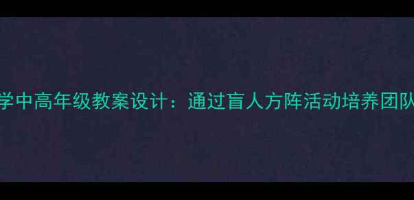 图片 📚小学中高年级教案设计：通过盲人方阵活动培养团队信任