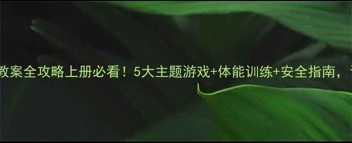 图片 📚小学二年级体育教案全攻略上册必看！5大主题游戏+体能训练+安全指南，让孩子爱上运动！2