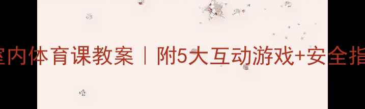 图片 📚小学五年级室内体育课教案｜附5大互动游戏+安全指南（完整版）1
