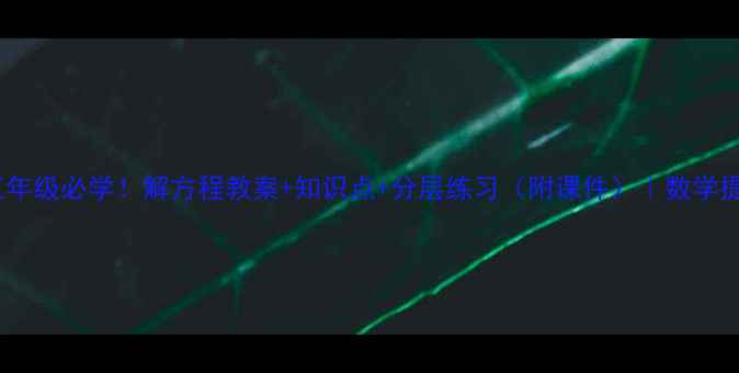 图片 📚小学五年级必学！解方程教案+知识点+分层练习（附课件）｜数学提分秘籍1