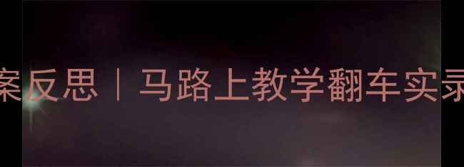 图片 📚小学交通安全教案反思｜马路上教学翻车实录+5个补救神操作✅
