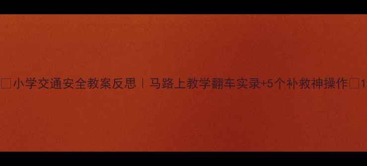 图片 📚小学交通安全教案反思｜马路上教学翻车实录+5个补救神操作✅1