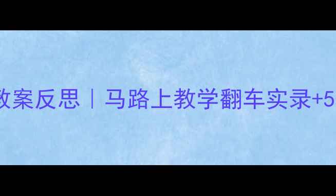 图片 📚小学交通安全教案反思｜马路上教学翻车实录+5个补救神操作✅2