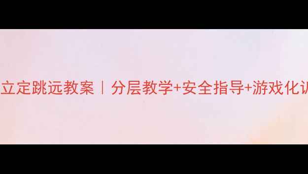 图片 📚小学体育立定跳远教案｜分层教学+安全指导+游戏化训练全攻略1