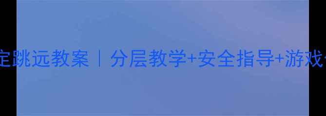 图片 📚小学体育立定跳远教案｜分层教学+安全指导+游戏化训练全攻略2