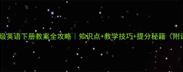 图片 📚小学六年级英语下册教案全攻略｜知识点+教学技巧+提分秘籍（附课件下载）2