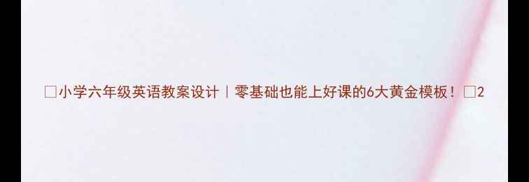 图片 📚小学六年级英语教案设计｜零基础也能上好课的6大黄金模板！📚2