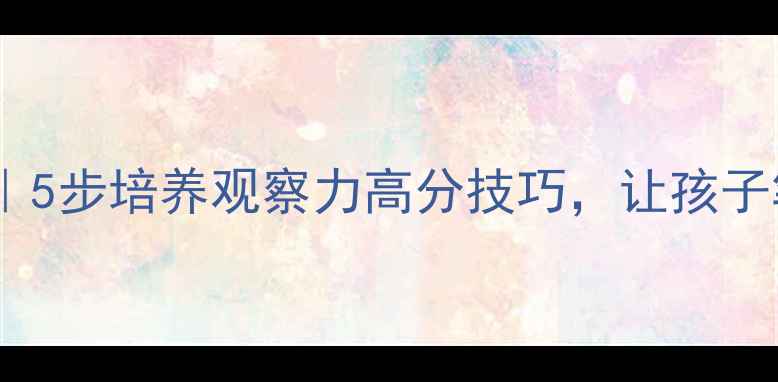 图片 📚小学写人作文教案｜5步培养观察力高分技巧，让孩子笔下人物活灵活现✨2