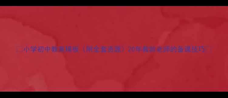 图片 📚小学初中教案模板（附全套资源）20年教龄老师的备课技巧📚