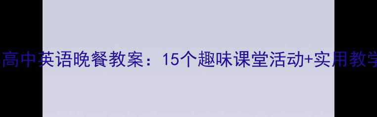 图片 📚小学初中高中英语晚餐教案：15个趣味课堂活动+实用教学资源🍽️1