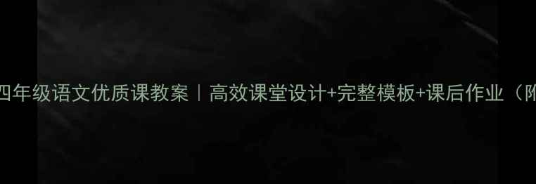 图片 📚小学四年级语文优质课教案｜高效课堂设计+完整模板+课后作业（附课件）