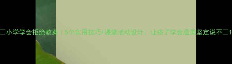 图片 📚小学学会拒绝教案｜5个实用技巧+课堂活动设计，让孩子学会温柔坚定说不✨1