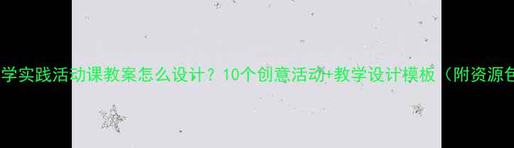 图片 📚小学实践活动课教案怎么设计？10个创意活动+教学设计模板（附资源包）1