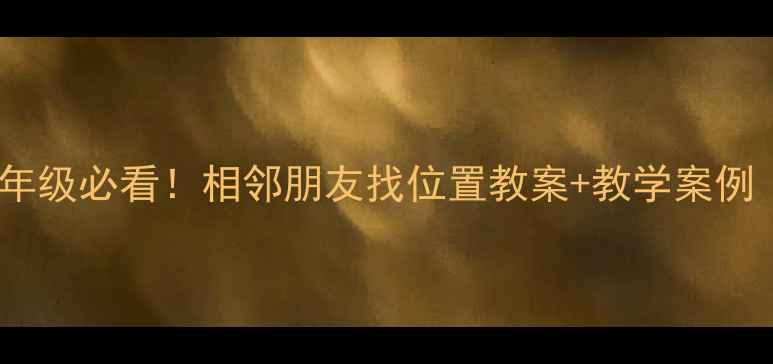 图片 📚小学数学低年级必看！相邻朋友找位置教案+教学案例（附课件）✨1