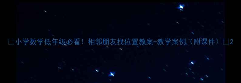 图片 📚小学数学低年级必看！相邻朋友找位置教案+教学案例（附课件）✨2