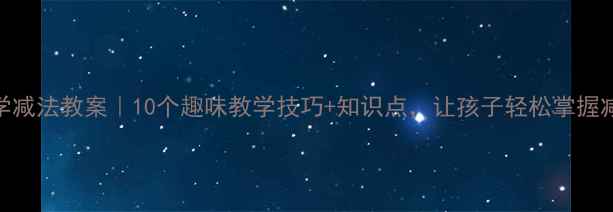 图片 📚小学数学减法教案｜10个趣味教学技巧+知识点，让孩子轻松掌握减法运算！