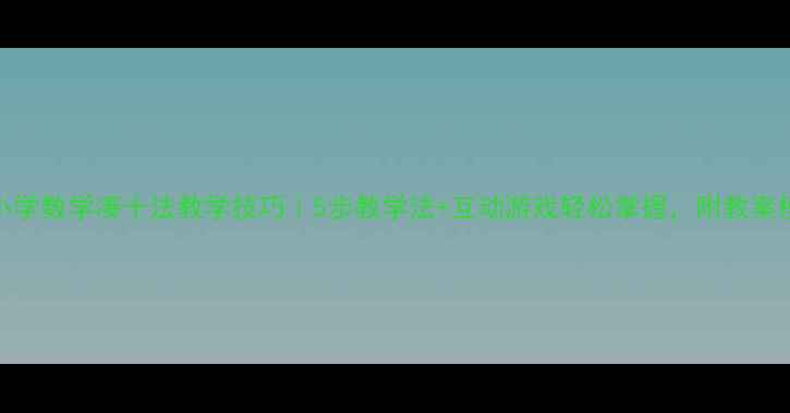 图片 📚小学数学凑十法教学技巧｜5步教学法+互动游戏轻松掌握，附教案模板