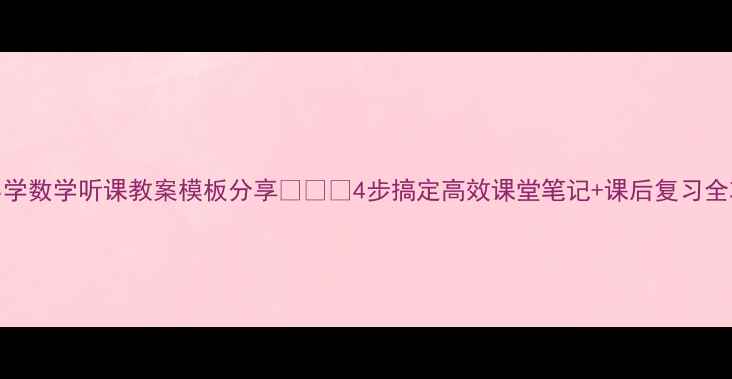 图片 📚小学数学听课教案模板分享📚✏️4步搞定高效课堂笔记+课后复习全攻略