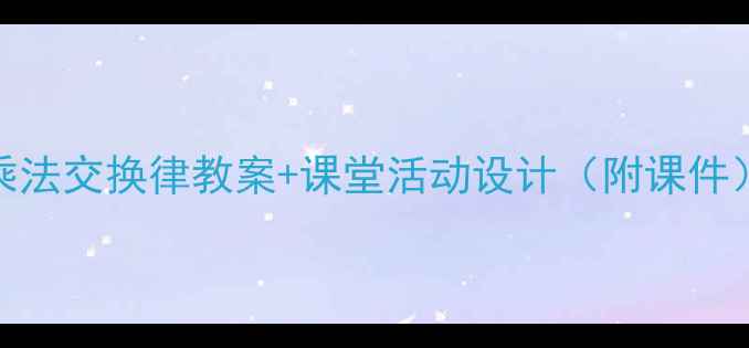 图片 📚小学数学必学！加法乘法交换律教案+课堂活动设计（附课件）｜老师家长都看这篇！