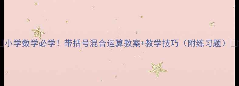 图片 📚小学数学必学！带括号混合运算教案+教学技巧（附练习题）🔥2