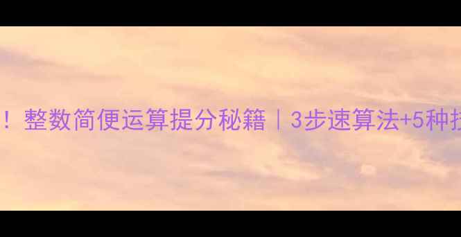 图片 📚小学数学必学！整数简便运算提分秘籍｜3步速算法+5种技巧+实战演练✨