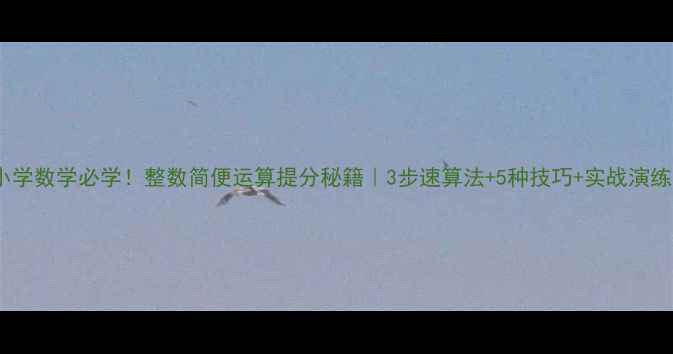 图片 📚小学数学必学！整数简便运算提分秘籍｜3步速算法+5种技巧+实战演练✨2
