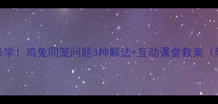 图片 📚小学数学必学！鸡兔同笼问题3种解法+互动课堂教案（附公式模板）