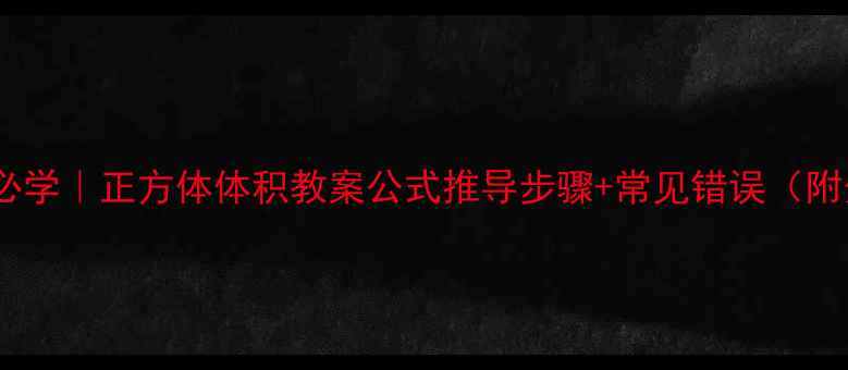 图片 📚小学数学必学｜正方体体积教案公式推导步骤+常见错误（附分层练习）1